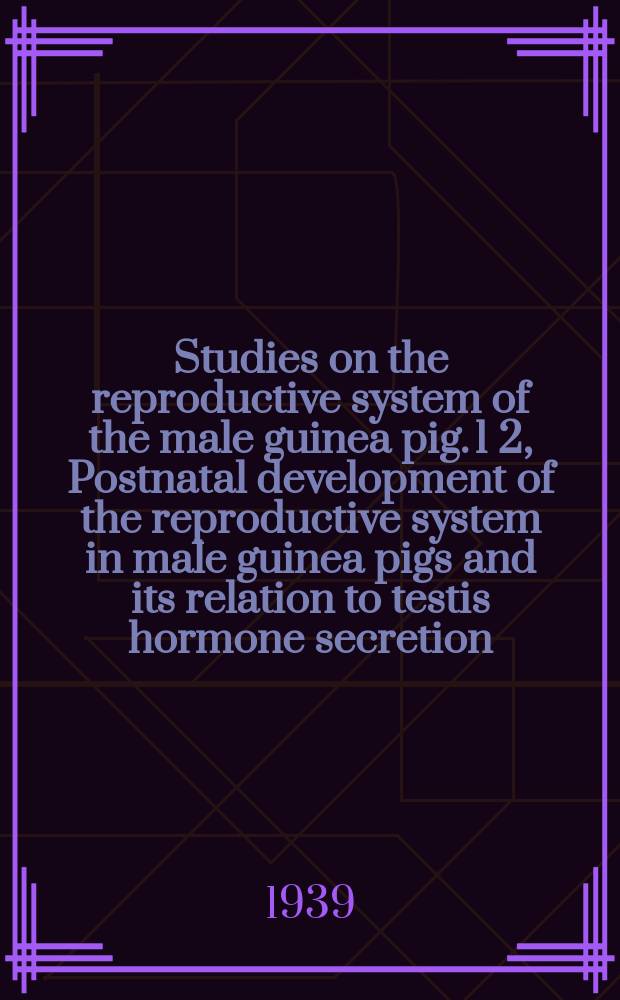 Studies on the reproductive system of the male guinea pig. 1 2, Postnatal development of the reproductive system in male guinea pigs and its relation to testis hormone secretion. The effects of castration upon the reproductive organs of the adult male guinea pig : A diss. ... in candidacy for the degree of doctor of philosophy