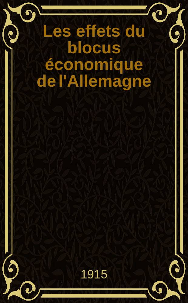 ... Les effets du blocus &eacute;conomique de l'Allemagne : L'organisation du commerce et de l'industrie allemands pendant la guerre
