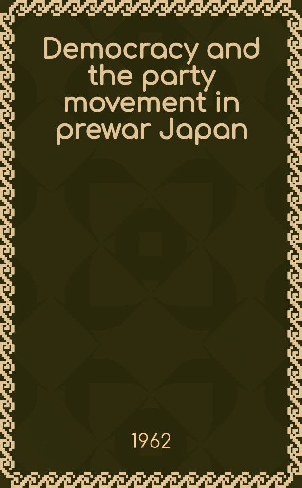 Democracy and the party movement in prewar Japan : The failure of the first attempt