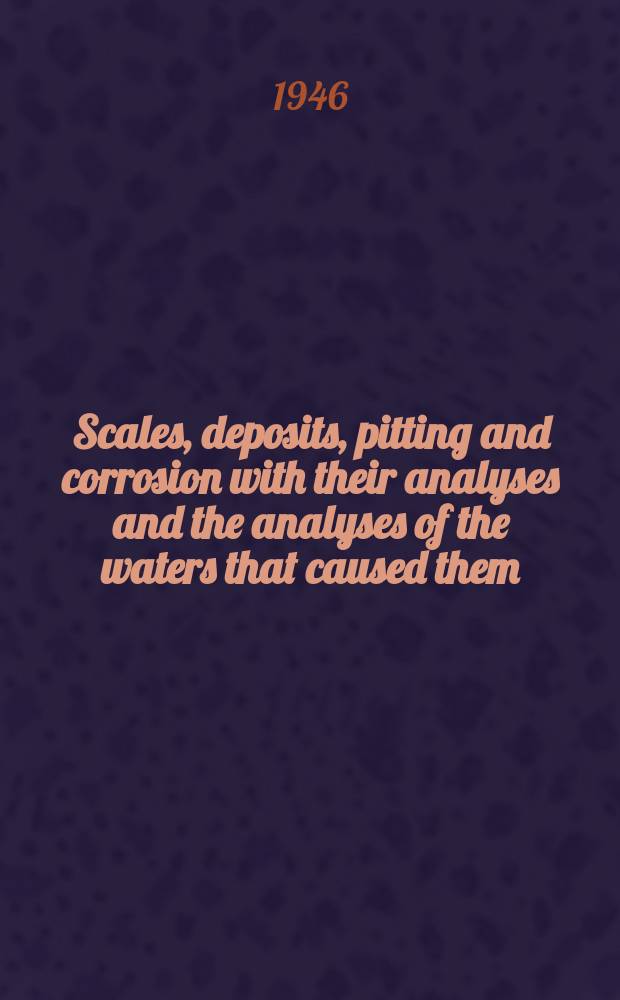 Scales, deposits, pitting and corrosion with their analyses and the analyses of the waters that caused them