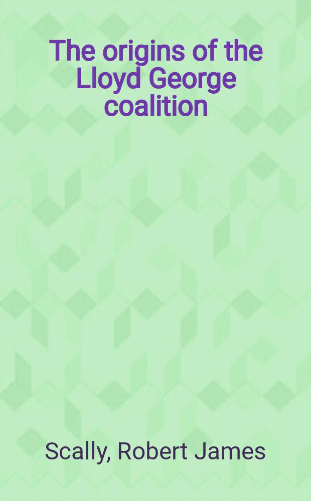 The origins of the Lloyd George coalition : The politics of social-imperialism, 1900-1918