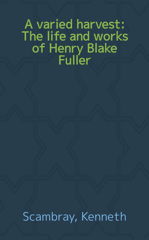 A varied harvest : The life and works of Henry Blake Fuller