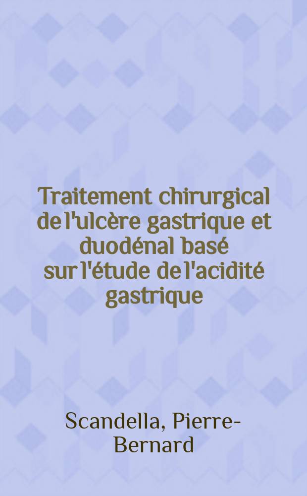 Traitement chirurgical de l'ulcère gastrique et duodénal basé sur l'étude de l'acidité gastrique : (À propos de 71 cas) : Thèse ..