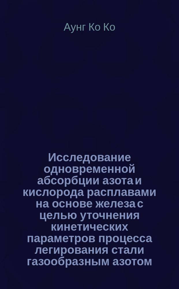 Исследование одновременной абсорбции азота и кислорода расплавами на основе железа с целью уточнения кинетических параметров процесса легирования стали газообразным азотом : автореферат диссертации на соискание ученой степени кандидата технических наук : специальность 05.16.02 <Металлургия черных, цветных и редких металлов>