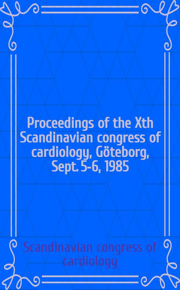 Proceedings of the Xth Scandinavian congress of cardiology, [Göteborg, Sept. 5-6, 1985]