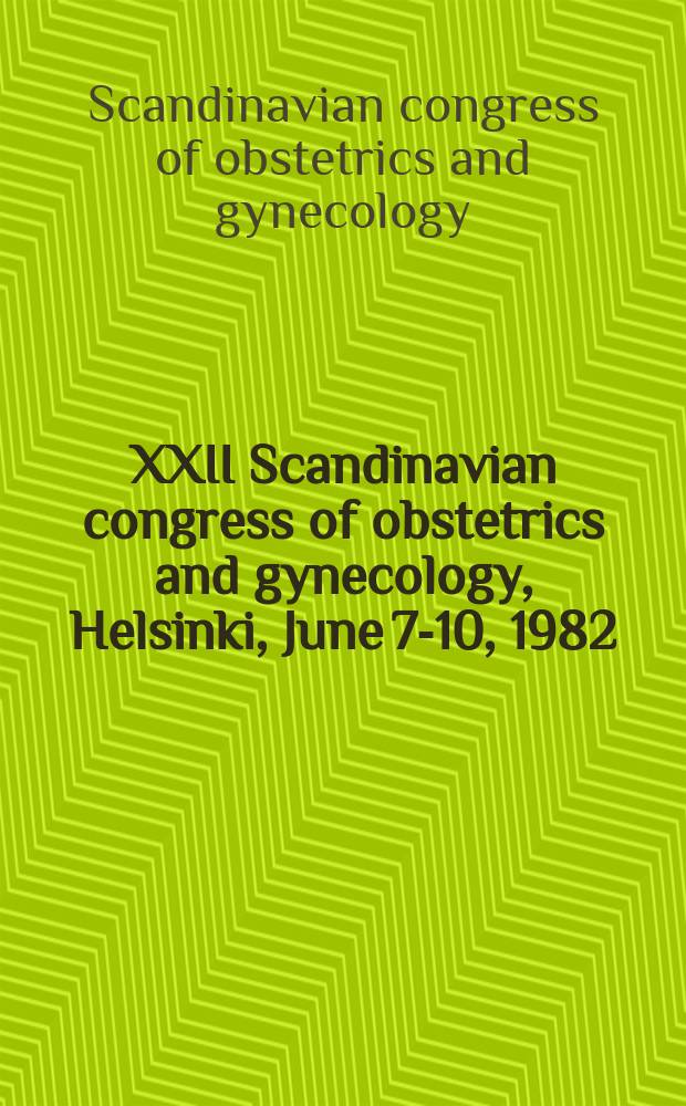 XXII Scandinavian congress of obstetrics and gynecology, Helsinki, June 7-10, 1982 : Abstr.