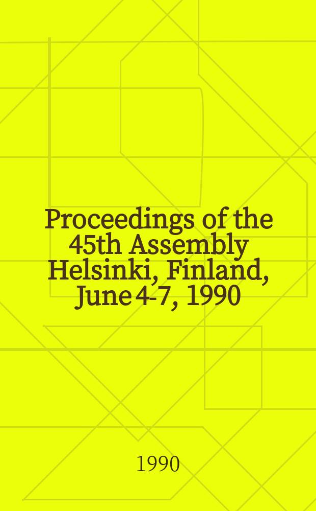 Proceedings of the 45th Assembly Helsinki, Finland, June 4-7, 1990