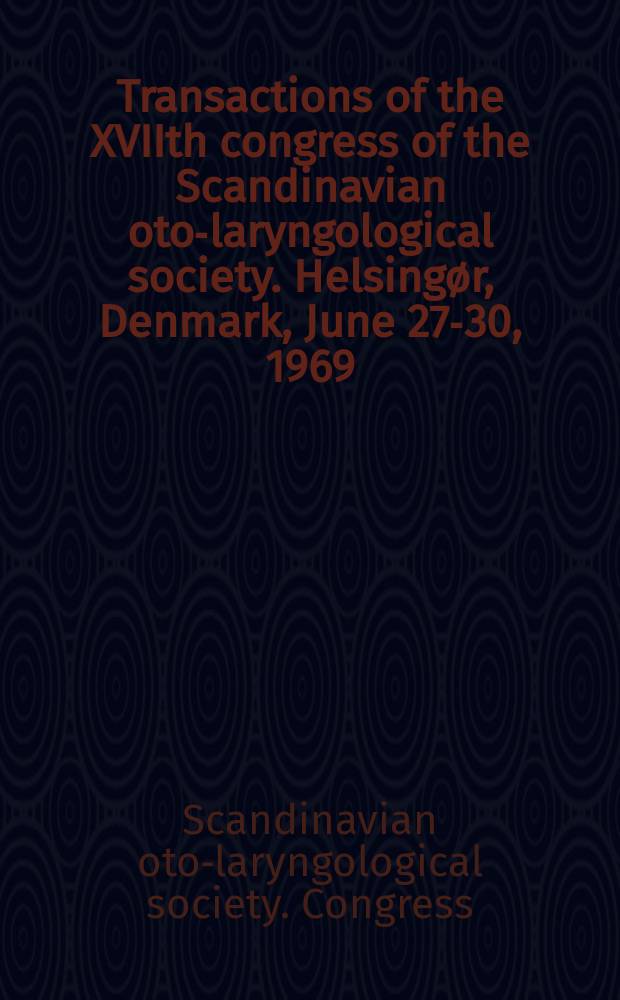Transactions of the XVIIth congress of the Scandinavian oto-laryngological society. Helsingør, Denmark, June 27-30, 1969