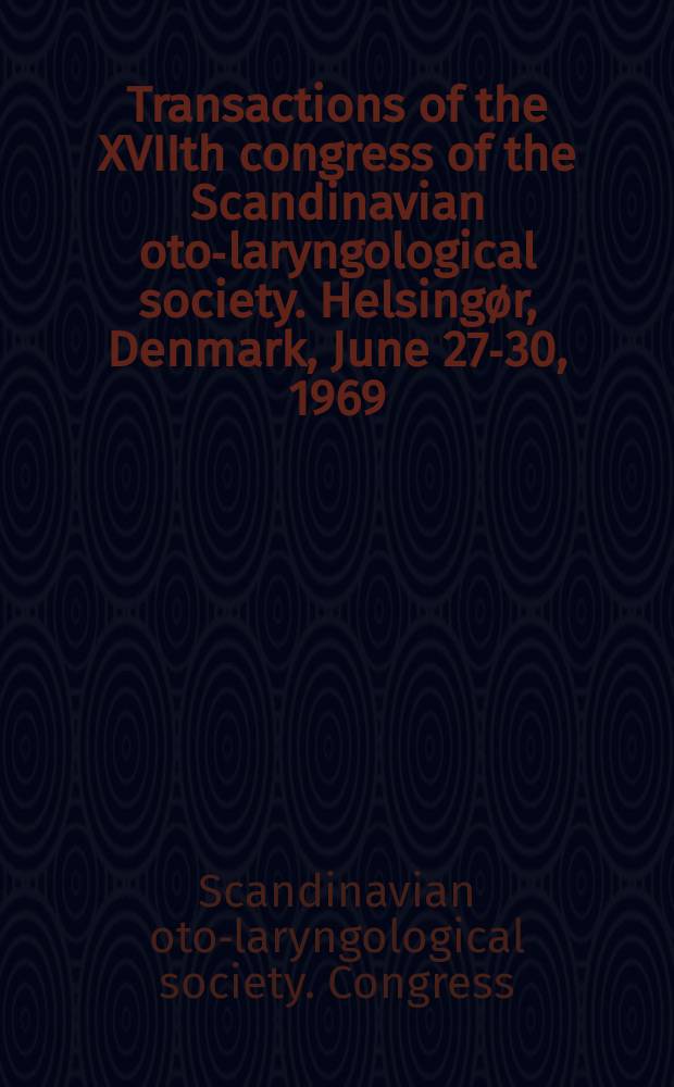 Transactions of the XVIIth congress of the Scandinavian oto-laryngological society. Helsingør, Denmark, June 27-30, 1969