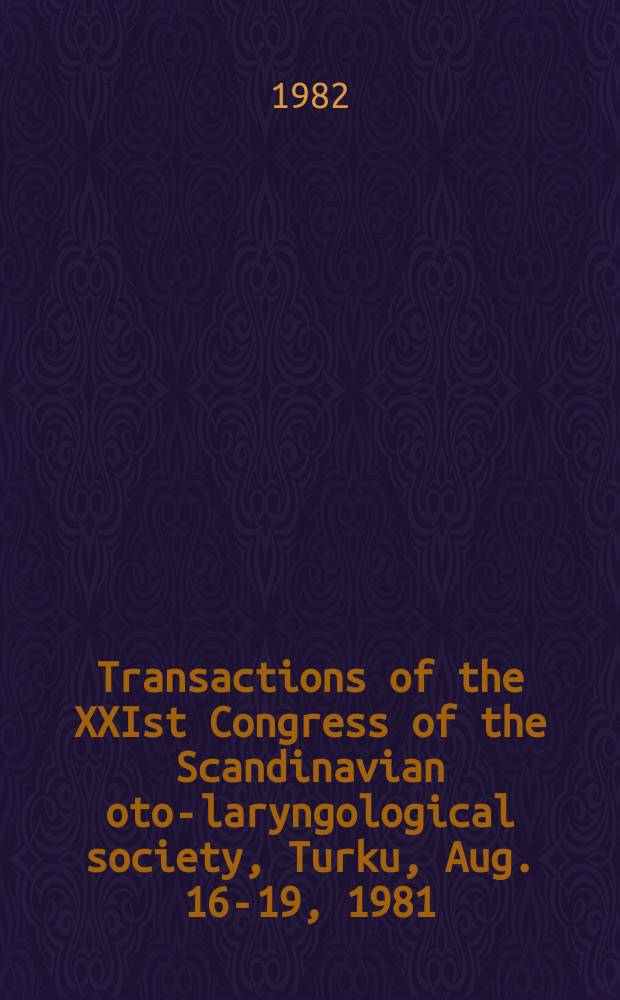 Transactions of the XXIst Congress of the Scandinavian oto-laryngological society, Turku, Aug. 16-19, 1981