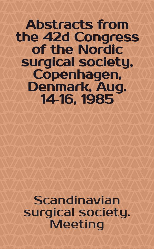 Abstracts from the 42d Congress of the Nordic surgical society, Copenhagen, Denmark, Aug. 14-16, 1985