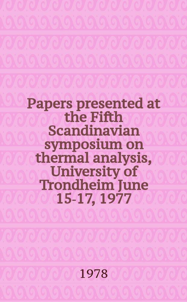 Papers presented at the Fifth Scandinavian symposium on thermal analysis, University of Trondheim June 15-17, 1977
