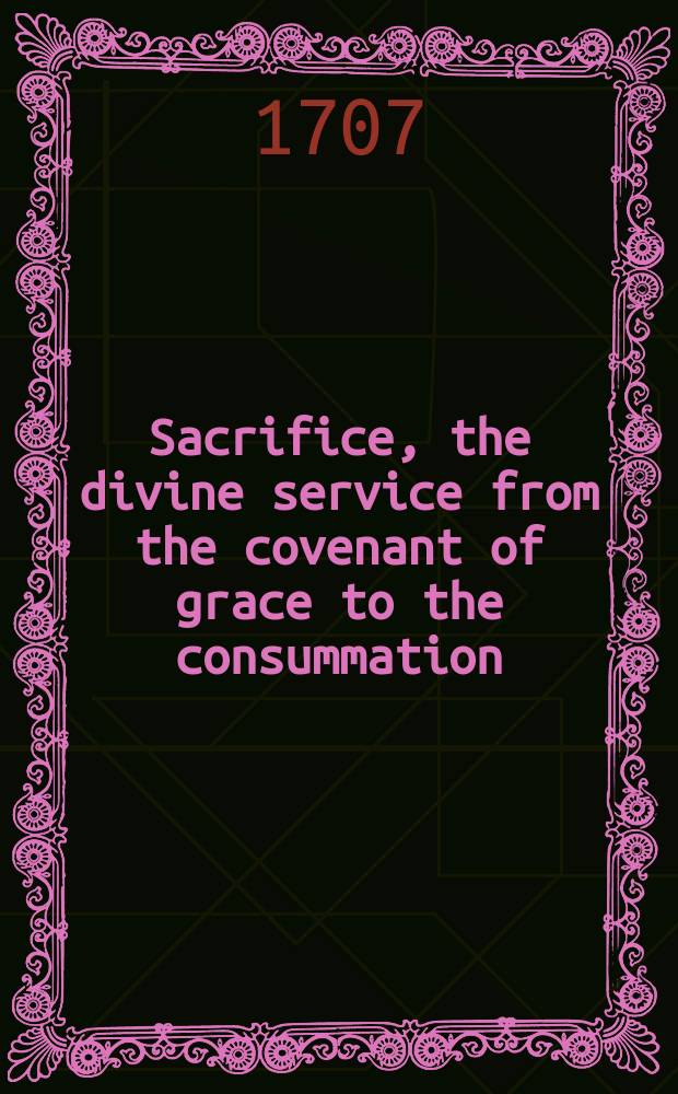Sacrifice, the divine service from the covenant of grace to the consummation