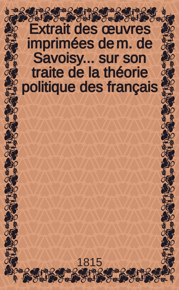 Extrait des œuvres imprimées de m. de Savoisy .... sur son traite de la théorie politique des français