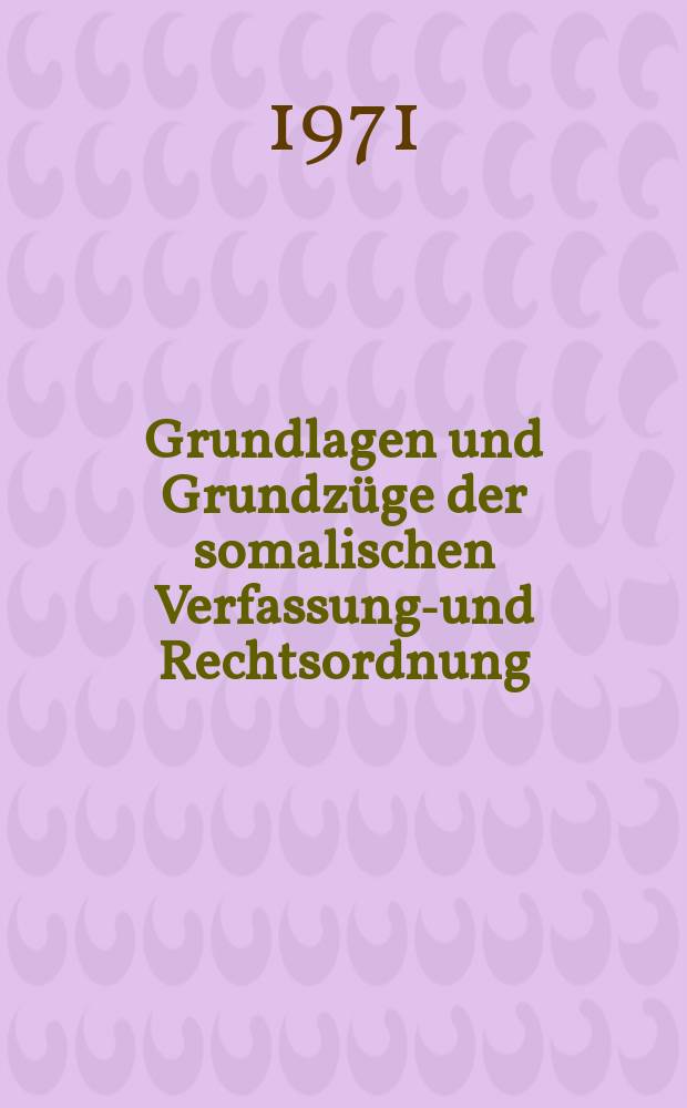 Grundlagen und Grundzüge der somalischen Verfassungs- und Rechtsordnung : Inaug.-Diss. ... einer ... Rechtswissenschaftlichen Fakultät der Univ. zu Köln