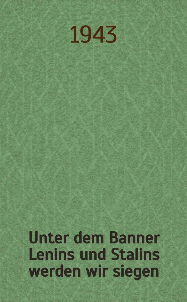 Unter dem Banner Lenins und Stalins werden wir siegen : Rede in der Trauerfeier zum 19. Todestag W. I. Lenins. 21. Januar 1943