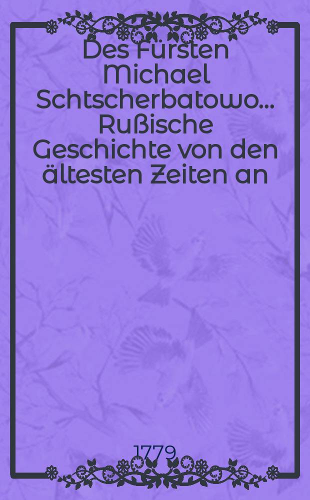 Des Fürsten Michael Schtscherbatowo ... Rußische Geschichte von den ältesten Zeiten an : Erster und zweyter Theil