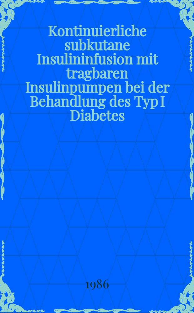 Kontinuierliche subkutane Insulininfusion mit tragbaren Insulinpumpen bei der Behandlung des Typ I Diabetes : Diss