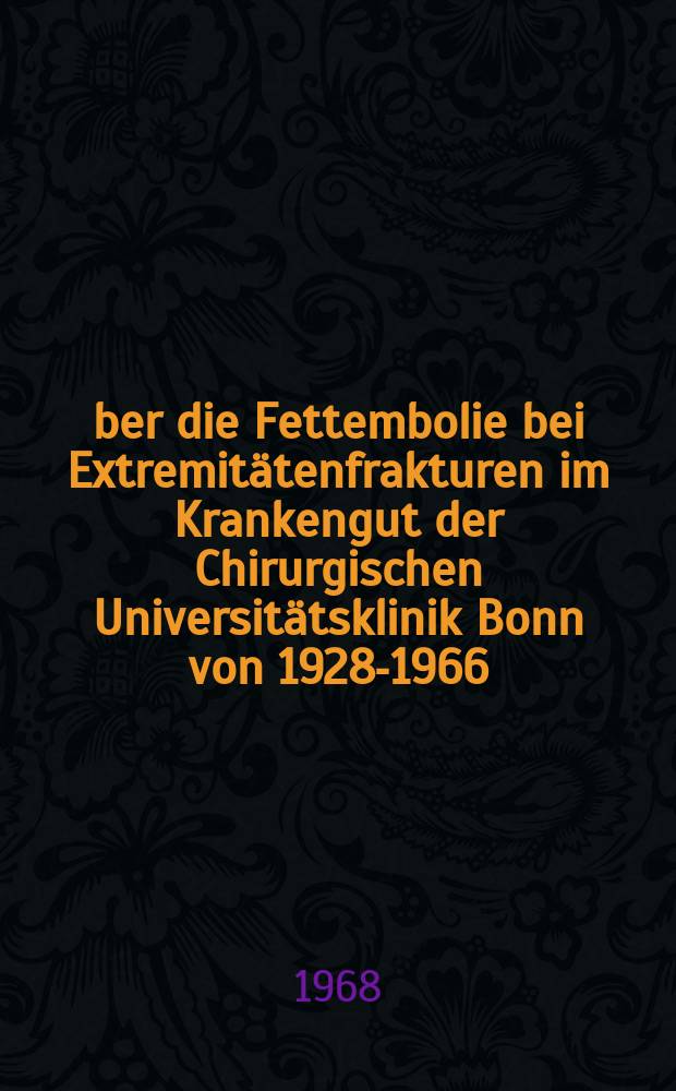 Über die Fettembolie bei Extremitätenfrakturen im Krankengut der Chirurgischen Universitätsklinik Bonn von 1928-1966 : Inaug.-Diss. ... der ... Med. Fakultät der ... Univ. zu Bonn
