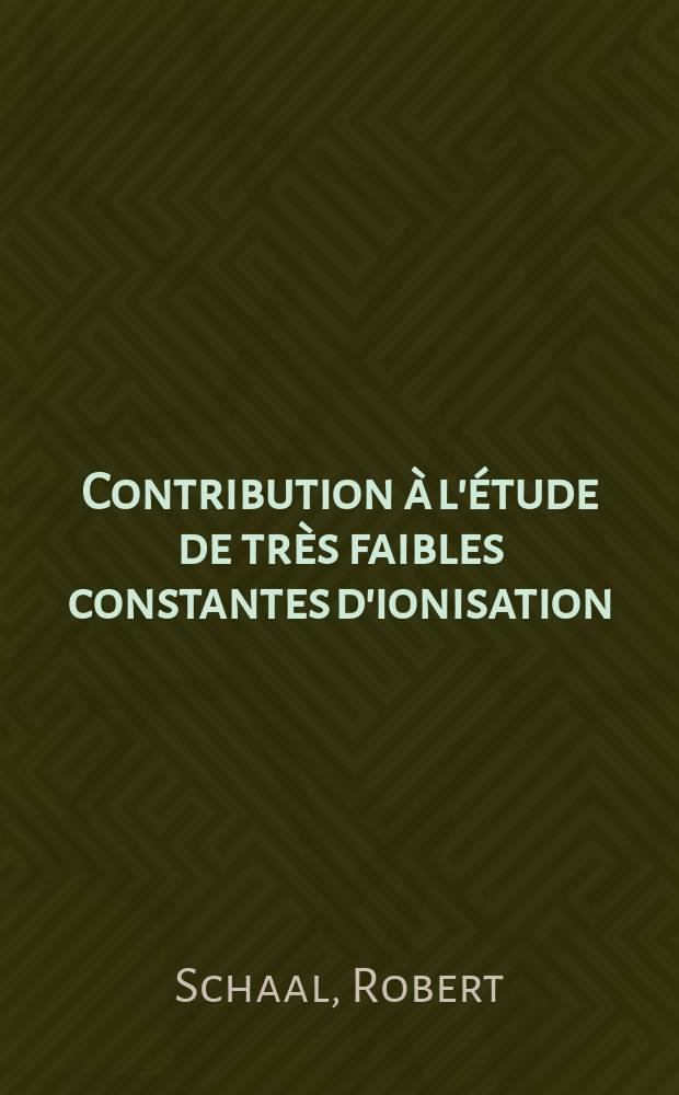 Contribution à l'étude de très faibles constantes d'ionisation: 1-re thèse; Propositions données par la Faculté: Fonctions d'acidité: 2-e thèse: Thèses présentées à ... l'Univ. de Paris pour obtenir le grade de docteur ès sciences physiques / par Robert Schaal ..