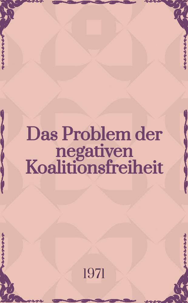 Das Problem der negativen Koalitionsfreiheit : Inaug.-Diss. ... einer ... Rechtswiss. Fak. der Univ. zu Köln