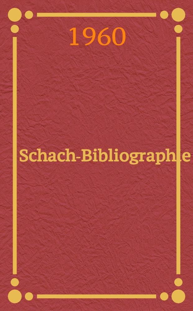 Schach-Bibliographie : Verzeichnis der in der Deutschen Bücherei und der Universitätsbibliothek Leipzig vorhandenen Schachliteratur : Zus. anlässlich der XIV. Schach-Olympiade in Leipzig (16. Okt. bis 9 Nov., 1960)