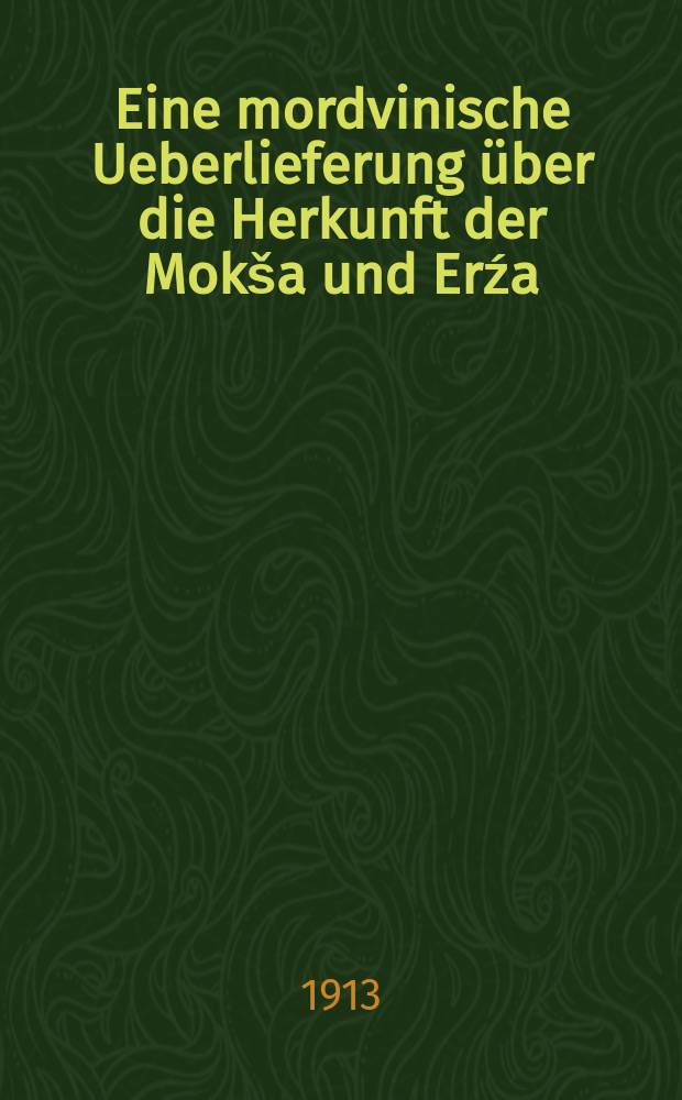 [Eine mordvinische Ueberlieferung über die Herkunft der Mokša und Erźa