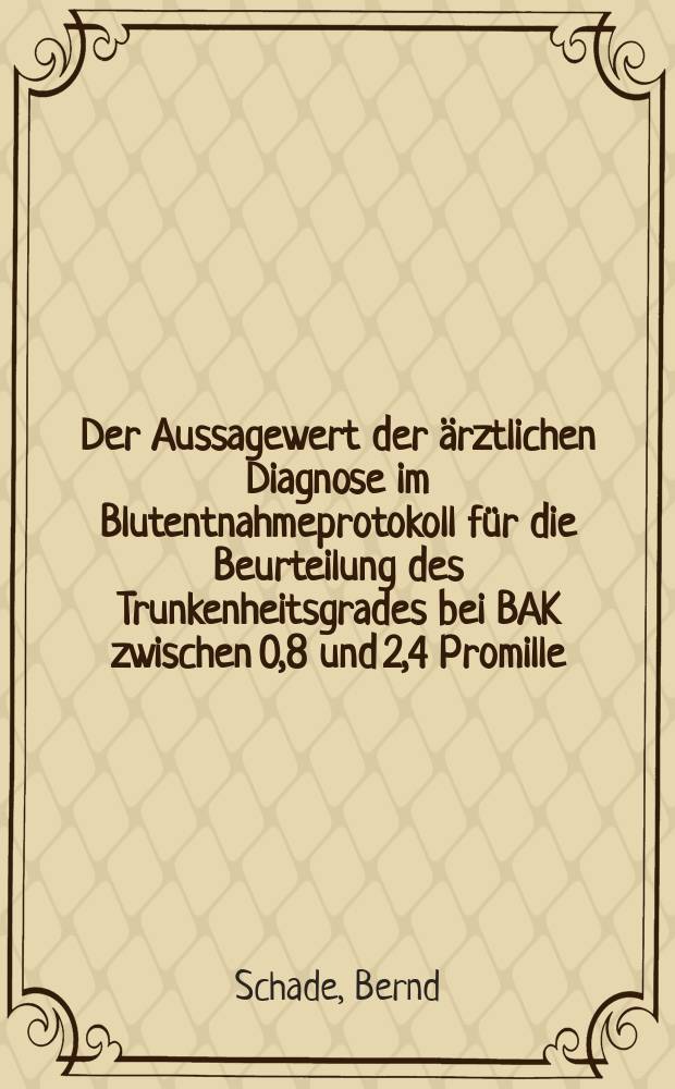 Der Aussagewert der ärztlichen Diagnose im Blutentnahmeprotokoll für die Beurteilung des Trunkenheitsgrades bei BAK zwischen 0,8 und 2,4 Promille : Inaug.-Diss. der Med. Fak. der Univ. Mainz