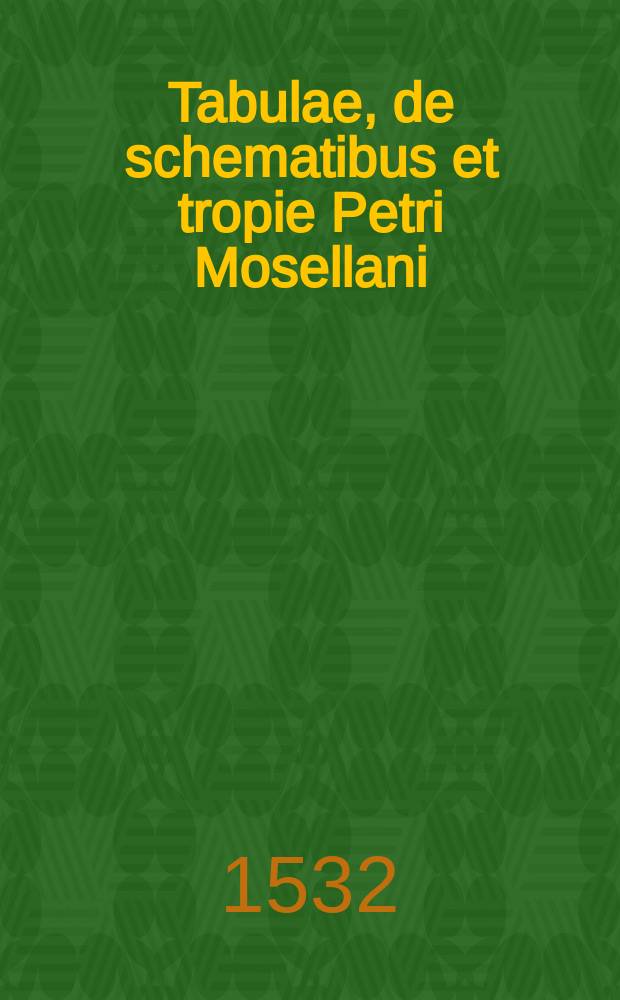 Tabulae, de schematibus [et tropie] Petri Mosellani
