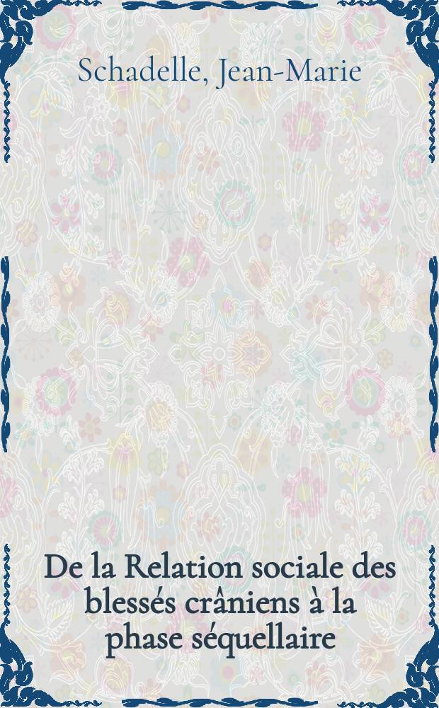 De la Relation sociale des blessés crâniens à la phase séquellaire : Réflexions et essai d'appréciation en fonction des déficits instrumentaux : Thèse présentée ..