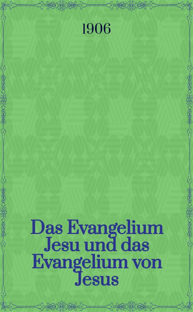 Das Evangelium Jesu und das Evangelium von Jesus (nach den Synoptikern) : Ein Beitrag zur Lösung der Frage in drei Vorlesungen