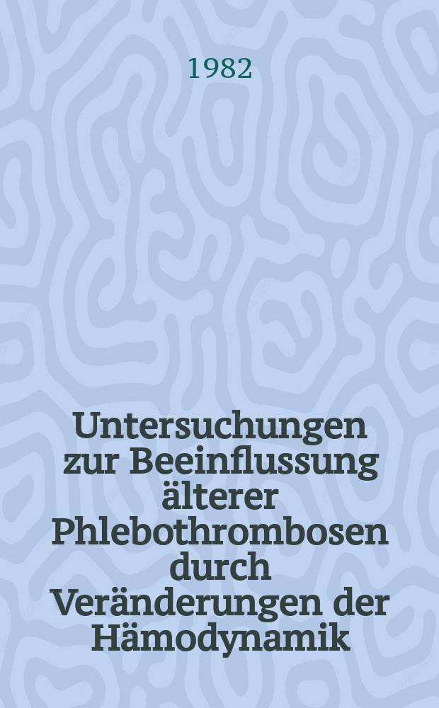 Untersuchungen zur Beeinflussung älterer Phlebothrombosen durch Veränderungen der Hämodynamik : Diss