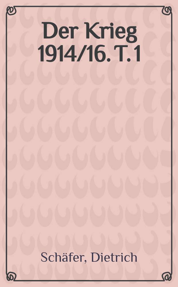 Der Krieg 1914/16. T. 1 : Werden und Wesen des Weltkrieges, dargestellt in umfassenderen Abhandlungen und kleineren Sonderartikeln