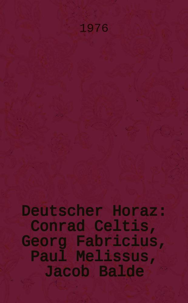 Deutscher Horaz : Conrad Celtis, Georg Fabricius, Paul Melissus, Jacob Balde : Die Nachwirkung des Horaz in der neulat. Dichtung Deutschlands