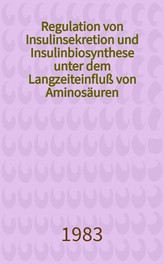 Regulation von Insulinsekretion und Insulinbiosynthese unter dem Langzeiteinfluß von Aminosäuren : Unters. an Langerhansschen Inseln in Organkultur : Inaug.-Diss