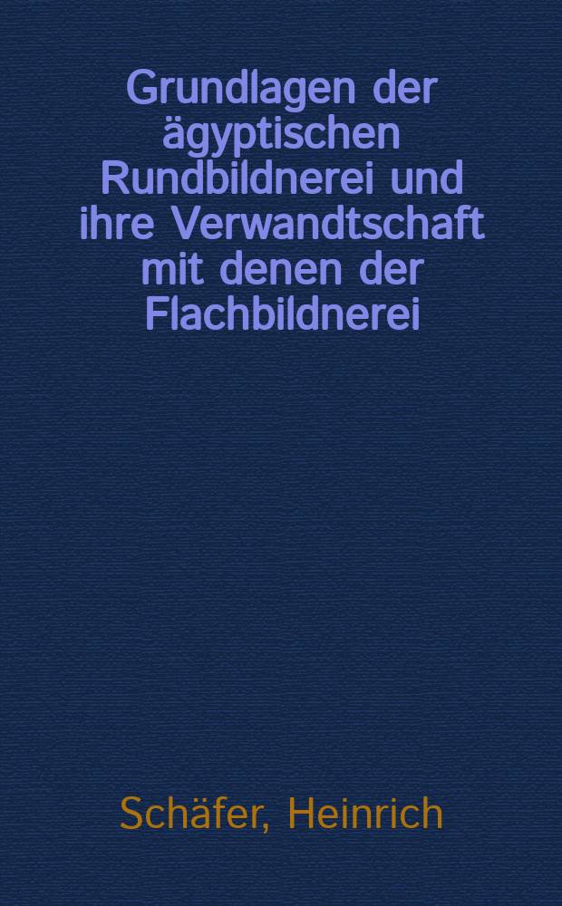 Grundlagen der &auml;gyptischen Rundbildnerei und ihre Verwandtschaft mit denen der Flachbildnerei