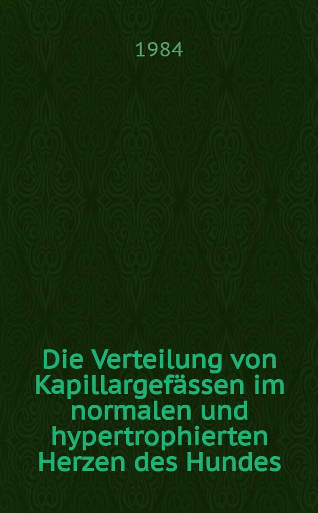 Die Verteilung von Kapillargefässen im normalen und hypertrophierten Herzen des Hundes : Eine ultrastrukturelle morphometrische Studie : Inaug.-Diss