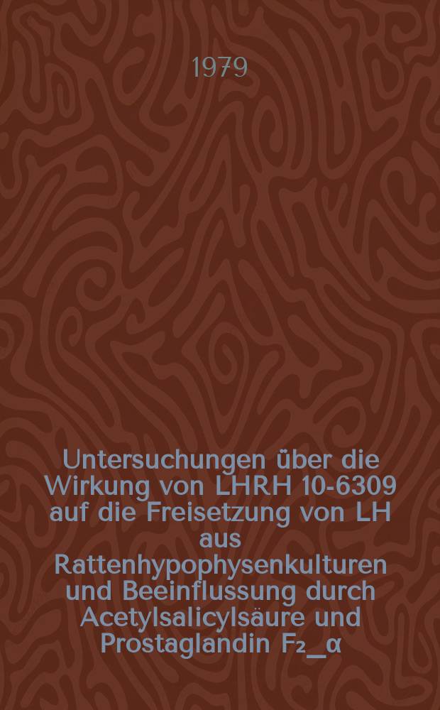 Untersuchungen über die Wirkung von LHRH 10-6309 auf die Freisetzung von LH aus Rattenhypophysenkulturen und Beeinflussung durch Acetylsalicylsäure und Prostaglandin F₂_α : Inaug.-Diss