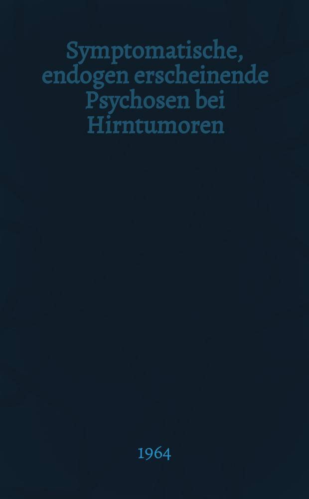 Symptomatische, endogen erscheinende Psychosen bei Hirntumoren : Inaug.-Diss. ... einer ... Medizinischen Fakultät der ... Univ. zu Bonn