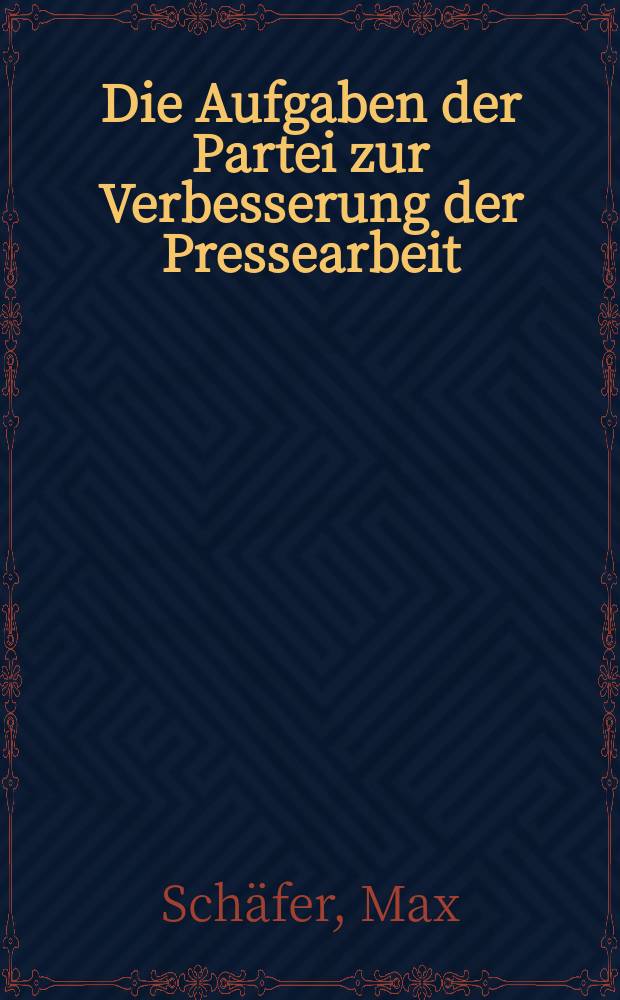 Die Aufgaben der Partei zur Verbesserung der Pressearbeit : Aus dem Referat des Genossen Max Schäfer auf der 22. Tagung des Parteivorstandes der KPD