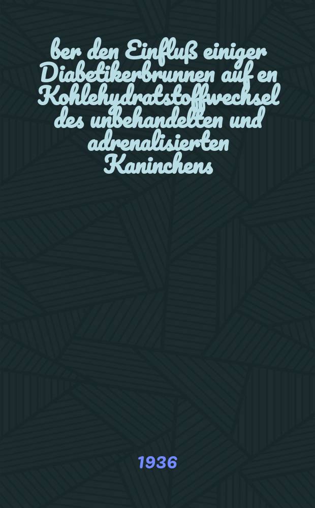 Über den Einfluß einiger Diabetikerbrunnen auf en Kohlehydratstoffwechsel des unbehandelten und adrenalisierten Kaninchens : Inaug.-Diss. der Universität zu Breslau zur Erlangung der medizinischen Doktorwürde