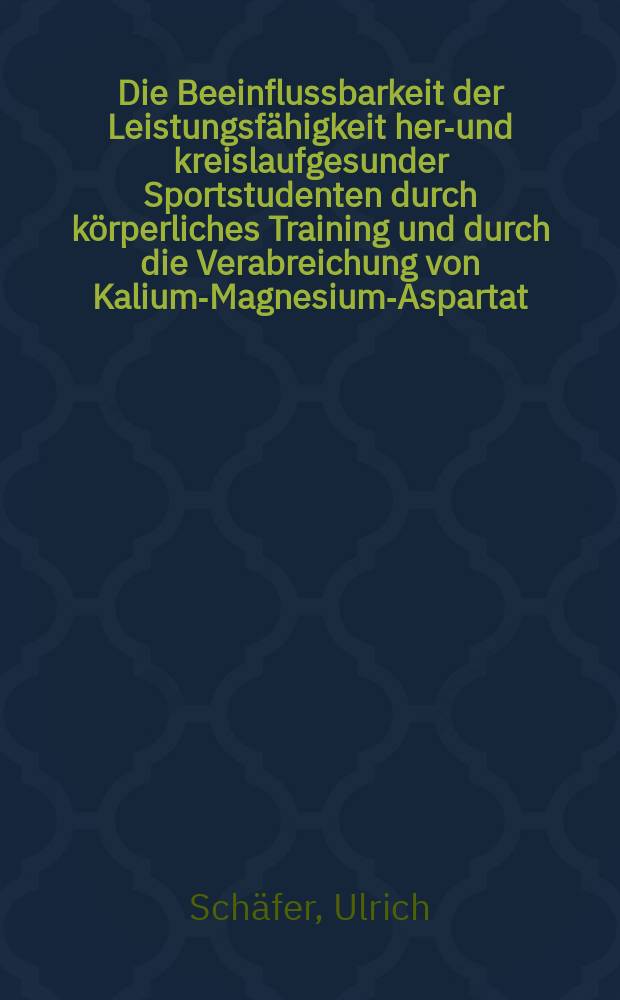 Die Beeinflussbarkeit der Leistungsfähigkeit herz- und kreislaufgesunder Sportstudenten durch körperliches Training und durch die Verabreichung von Kalium-Magnesium-Aspartat : Inaug.-Diss. ... der ... Med. Fak. der ... Univ. Erlangen-Nürnberg