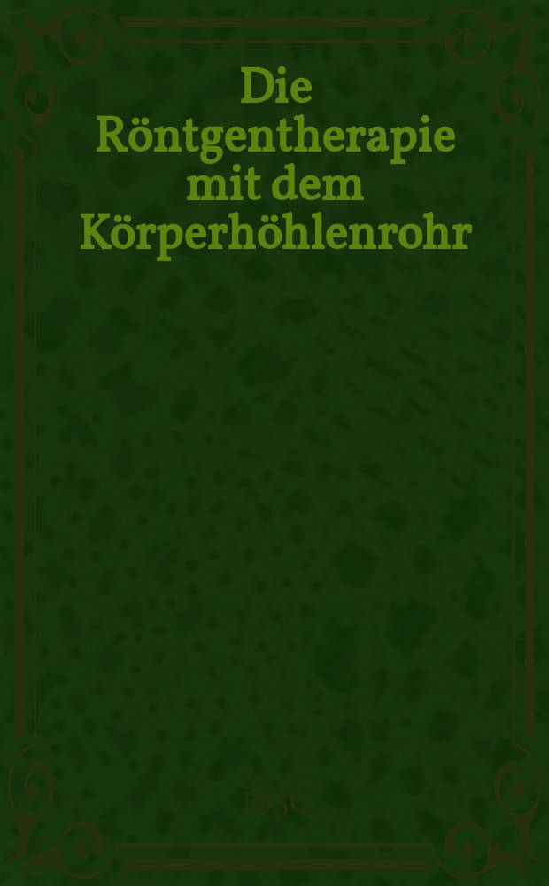 Die Röntgentherapie mit dem Körperhöhlenrohr