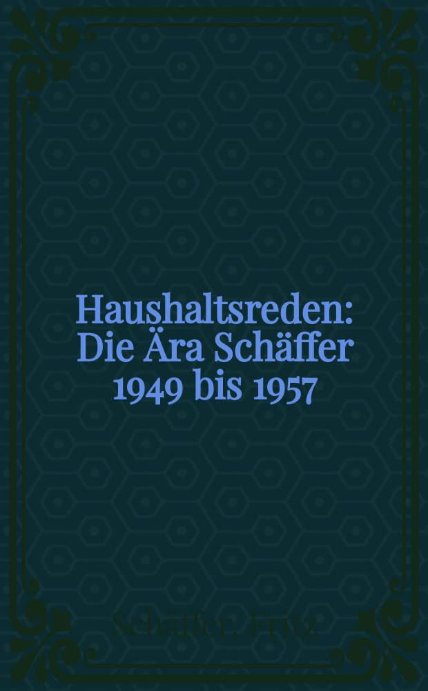 Haushaltsreden : Die Ära Schäffer 1949 bis 1957 : Dok., Hintergründe, Erl