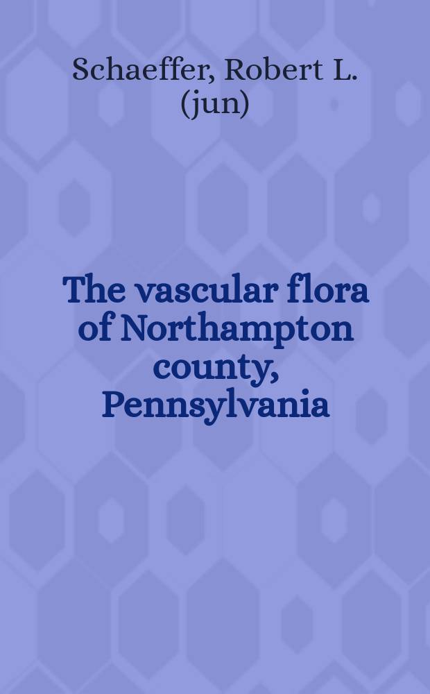 The vascular flora of Northampton county, Pennsylvania : A diss. in botany presented to the Graduate school ... for the degree of doctor of philosophy