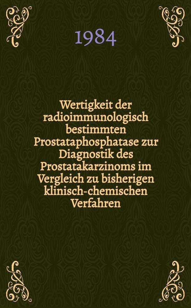 Wertigkeit der radioimmunologisch bestimmten Prostataphosphatase zur Diagnostik des Prostatakarzinoms im Vergleich zu bisherigen klinisch-chemischen Verfahren : Diss