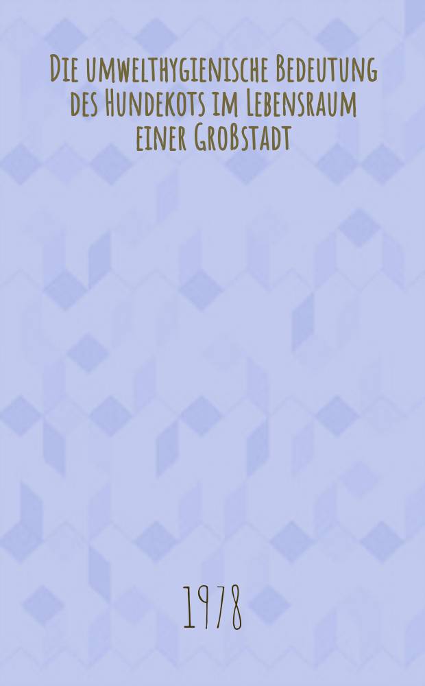 Die umwelthygienische Bedeutung des Hundekots im Lebensraum einer Großstadt : Diss