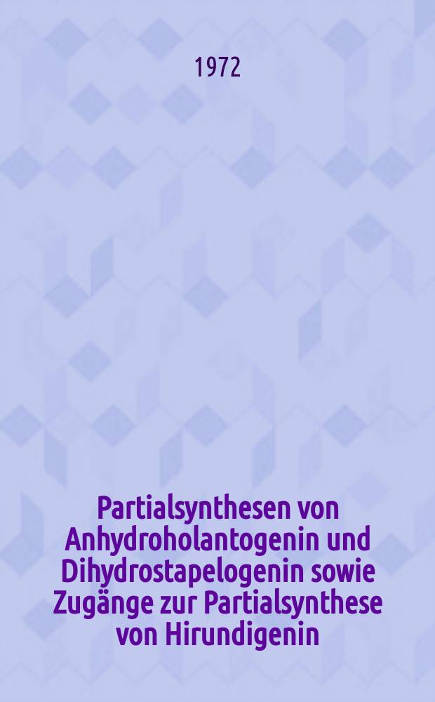 Partialsynthesen von Anhydroholantogenin und Dihydrostapelogenin sowie Zugänge zur Partialsynthese von Hirundigenin : Abh. ... der Eidgenössischen techn. Hochsch. Zürich