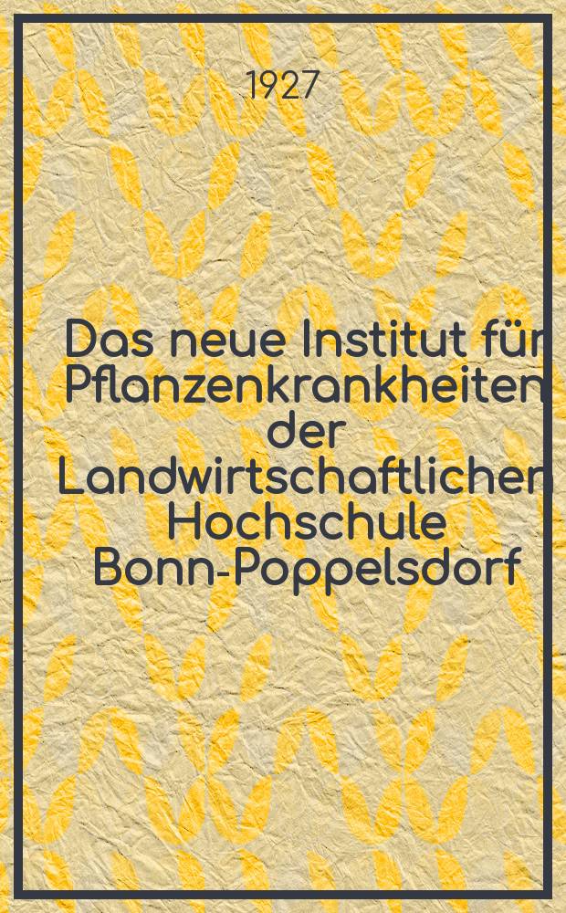 Das neue Institut für Pflanzenkrankheiten der Landwirtschaftlichen Hochschule Bonn-Poppelsdorf