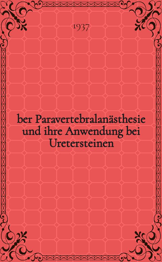 Über Paravertebralanästhesie und ihre Anwendung bei Uretersteinen : Inaug.-Diss. zur Erlangung der Doktorwürde der ... Universität zu Breslau